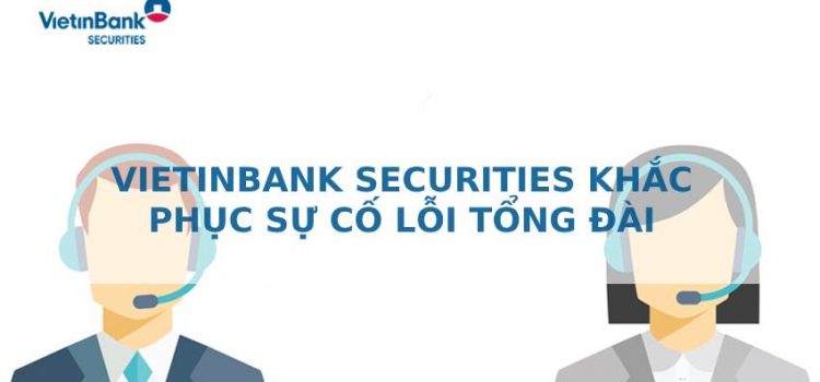 VietinBank Securities khắc phục sự cố lỗi Tổng đài